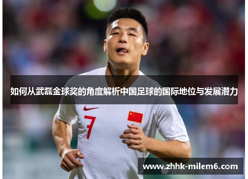 如何从武磊金球奖的角度解析中国足球的国际地位与发展潜力