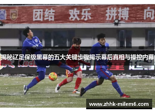 揭秘辽足保级黑幕的五大关键步骤揭示幕后真相与操控内幕
