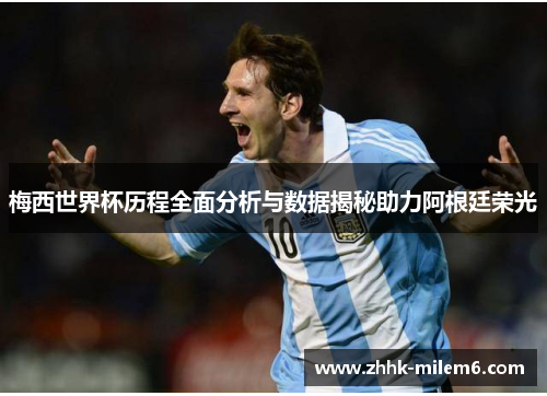 梅西世界杯历程全面分析与数据揭秘助力阿根廷荣光