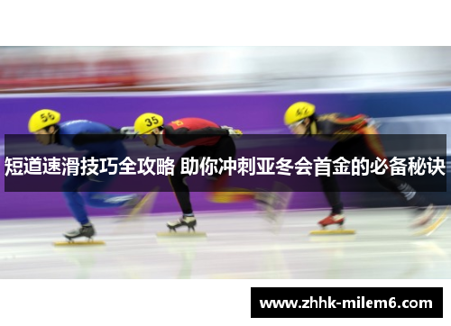 短道速滑技巧全攻略 助你冲刺亚冬会首金的必备秘诀