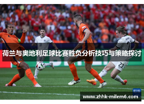 荷兰与奥地利足球比赛胜负分析技巧与策略探讨