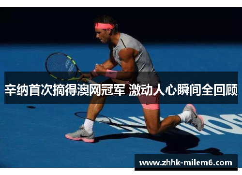 辛纳首次摘得澳网冠军 激动人心瞬间全回顾