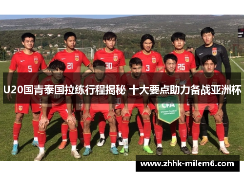 U20国青泰国拉练行程揭秘 十大要点助力备战亚洲杯