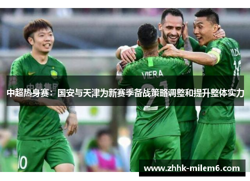 中超热身赛：国安与天津为新赛季备战策略调整和提升整体实力