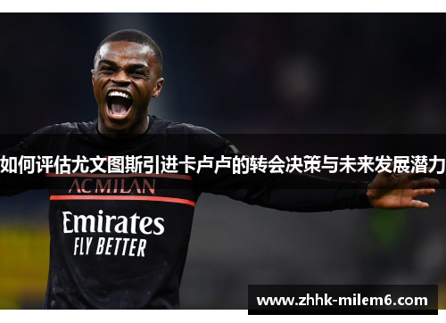 如何评估尤文图斯引进卡卢卢的转会决策与未来发展潜力