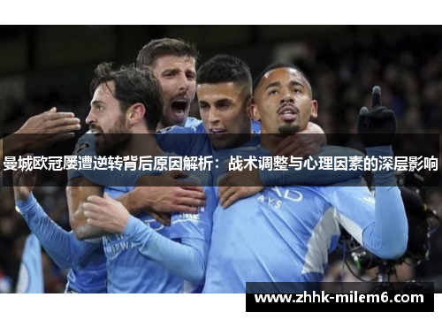 曼城欧冠屡遭逆转背后原因解析：战术调整与心理因素的深层影响