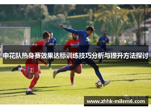 申花队热身赛效果达标训练技巧分析与提升方法探讨