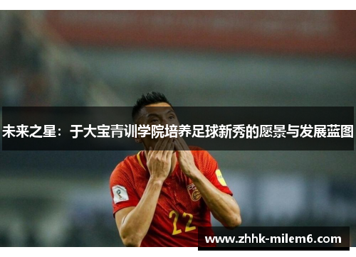 未来之星：于大宝青训学院培养足球新秀的愿景与发展蓝图