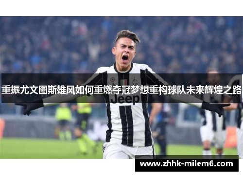 重振尤文图斯雄风如何重燃夺冠梦想重构球队未来辉煌之路