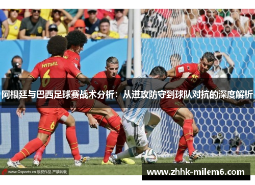 阿根廷与巴西足球赛战术分析：从进攻防守到球队对抗的深度解析