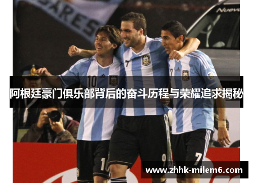 阿根廷豪门俱乐部背后的奋斗历程与荣耀追求揭秘