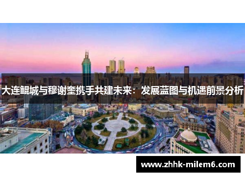 大连鲲城与穆谢奎携手共建未来：发展蓝图与机遇前景分析