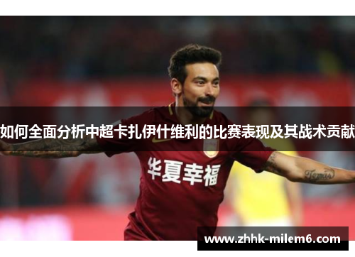 如何全面分析中超卡扎伊什维利的比赛表现及其战术贡献