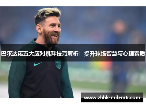巴尔达诺五大应对挑衅技巧解析：提升球场智慧与心理素质