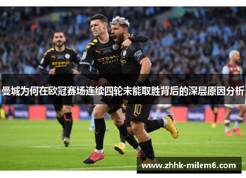 曼城为何在欧冠赛场连续四轮未能取胜背后的深层原因分析