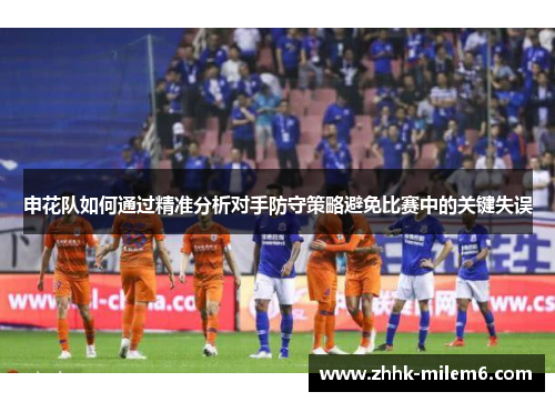 申花队如何通过精准分析对手防守策略避免比赛中的关键失误