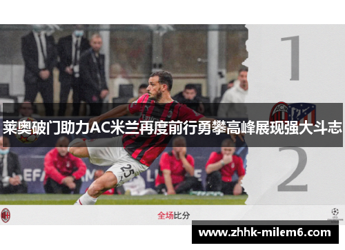 莱奥破门助力AC米兰再度前行勇攀高峰展现强大斗志