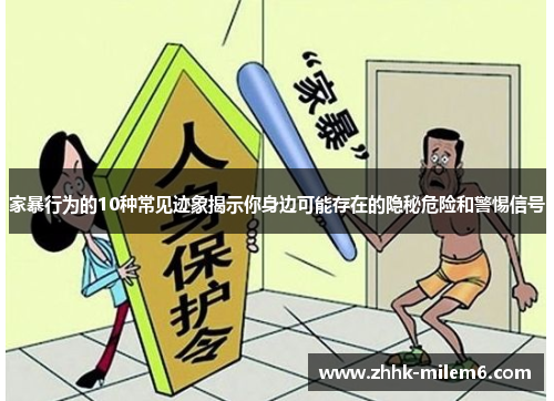 家暴行为的10种常见迹象揭示你身边可能存在的隐秘危险和警惕信号