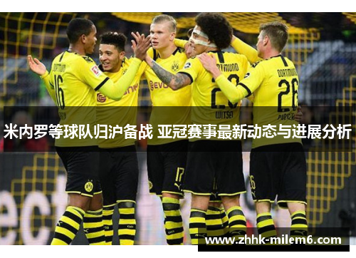 米内罗等球队归沪备战 亚冠赛事最新动态与进展分析