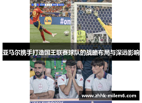 亚马尔携手打造国王联赛球队的战略布局与深远影响