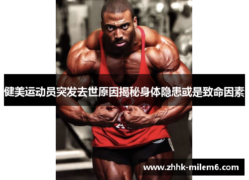 健美运动员突发去世原因揭秘身体隐患或是致命因素