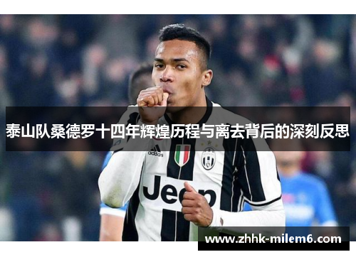泰山队桑德罗十四年辉煌历程与离去背后的深刻反思