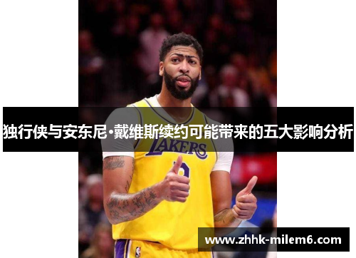 独行侠与安东尼·戴维斯续约可能带来的五大影响分析