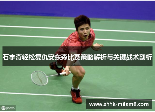 石宇奇轻松复仇安东森比赛策略解析与关键战术剖析