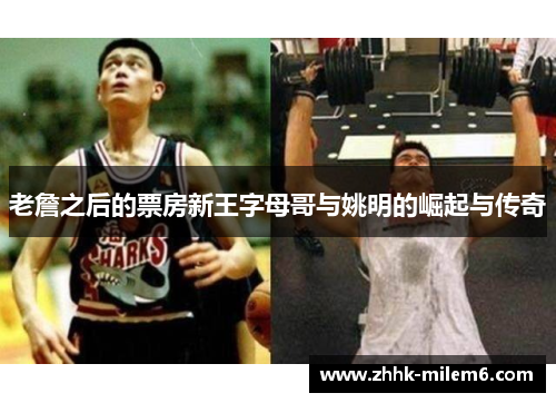 老詹之后的票房新王字母哥与姚明的崛起与传奇