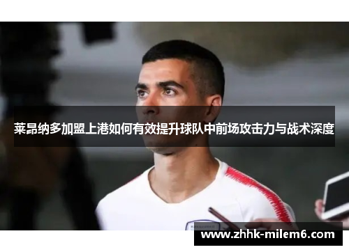 莱昂纳多加盟上港如何有效提升球队中前场攻击力与战术深度