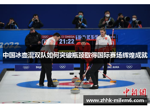 中国冰壶混双队如何突破瓶颈取得国际赛场辉煌成就