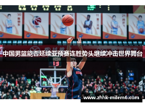 中国男篮能否延续亚预赛连胜势头继续冲击世界舞台