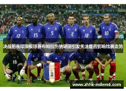 决战前夜印澳板球赛布姆拉伤情谜团引发关注是否影响比赛走势