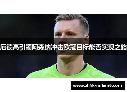 厄德高引领阿森纳冲击欧冠目标能否实现之路