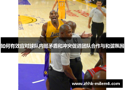如何有效应对球队内部矛盾和冲突促进团队合作与和谐氛围