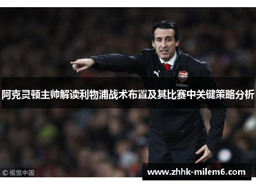 阿克灵顿主帅解读利物浦战术布置及其比赛中关键策略分析