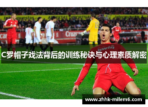 C罗帽子戏法背后的训练秘诀与心理素质解密