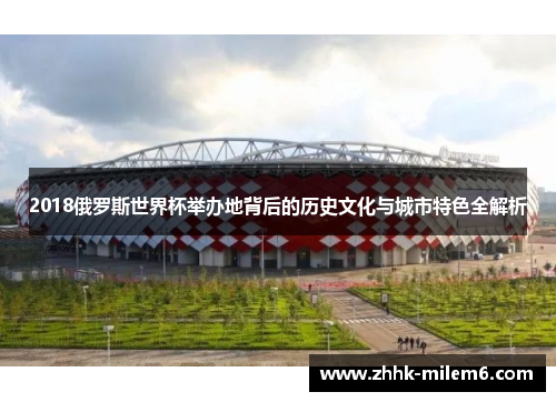 2018俄罗斯世界杯举办地背后的历史文化与城市特色全解析
