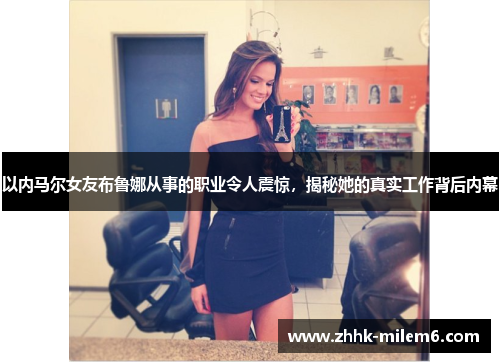以内马尔女友布鲁娜从事的职业令人震惊，揭秘她的真实工作背后内幕