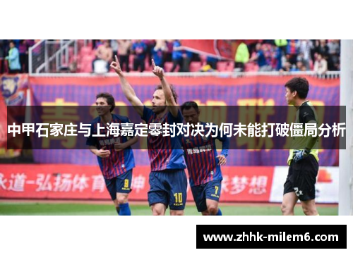 中甲石家庄与上海嘉定零封对决为何未能打破僵局分析