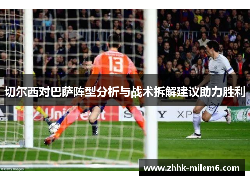 切尔西对巴萨阵型分析与战术拆解建议助力胜利