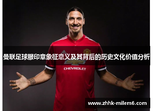 曼联足球服印章象征意义及其背后的历史文化价值分析