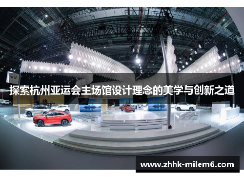 探索杭州亚运会主场馆设计理念的美学与创新之道