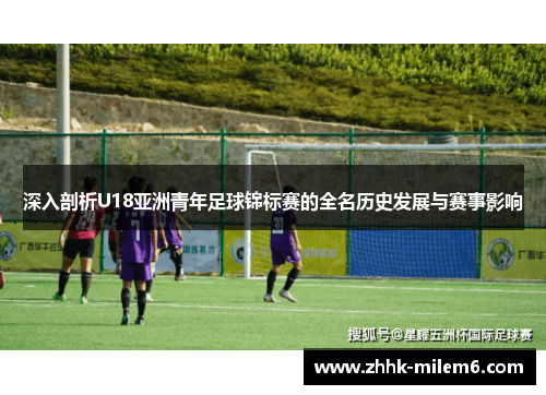 深入剖析U18亚洲青年足球锦标赛的全名历史发展与赛事影响