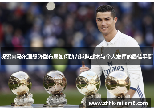 探索内马尔理想阵型布局如何助力球队战术与个人发挥的最佳平衡