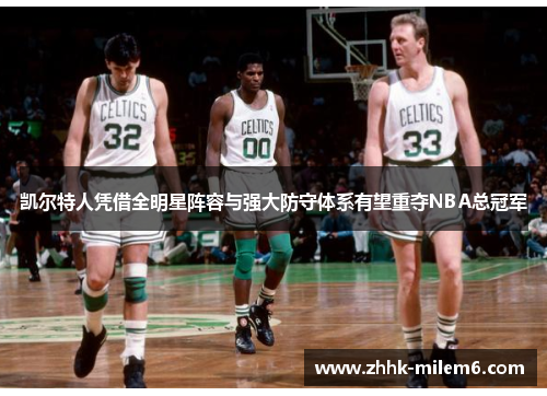凯尔特人凭借全明星阵容与强大防守体系有望重夺NBA总冠军