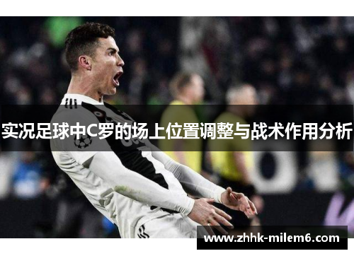 实况足球中C罗的场上位置调整与战术作用分析
