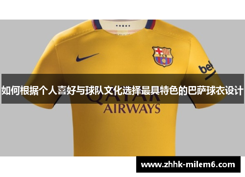 如何根据个人喜好与球队文化选择最具特色的巴萨球衣设计