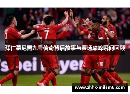 拜仁慕尼黑九号传奇背后故事与赛场巅峰瞬间回顾