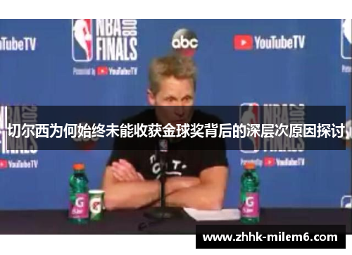 切尔西为何始终未能收获金球奖背后的深层次原因探讨